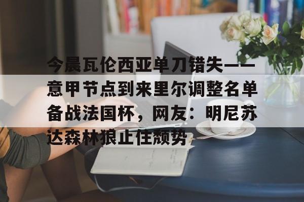爱游戏官网-今晨瓦伦西亚单刀错失——意甲节点到来里尔调整名单备战法国杯，网友：明尼苏达森林狼止住颓势的简单介绍